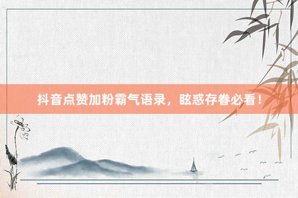 抖音点赞加粉霸气语录，眩惑存眷必看！