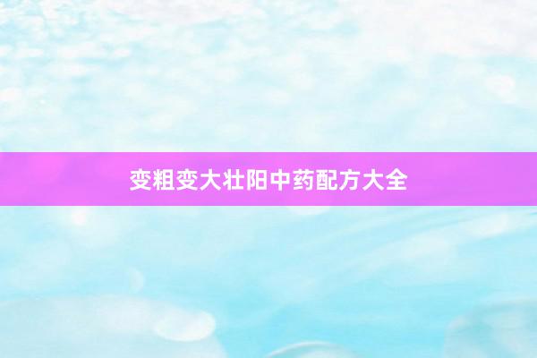 变粗变大壮阳中药配方大全