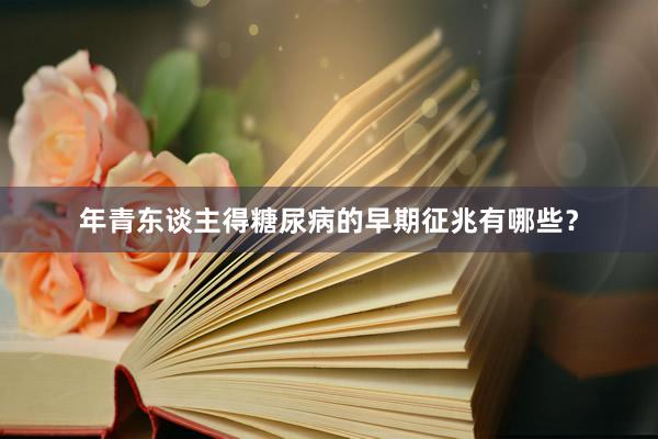 年青东谈主得糖尿病的早期征兆有哪些？