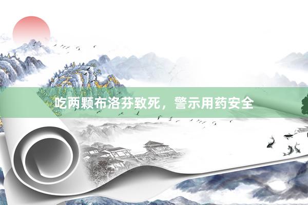 吃两颗布洛芬致死，警示用药安全