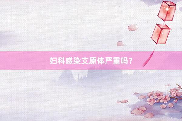 妇科感染支原体严重吗？
