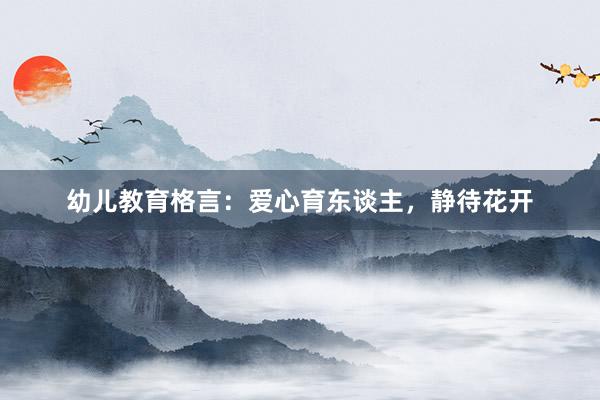 幼儿教育格言：爱心育东谈主，静待花开