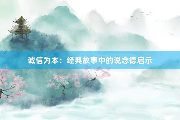 诚信为本：经典故事中的说念德启示