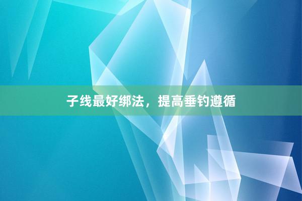 子线最好绑法，提高垂钓遵循