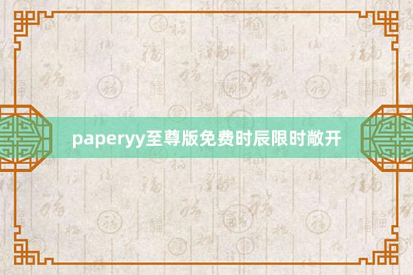 paperyy至尊版免费时辰限时敞开