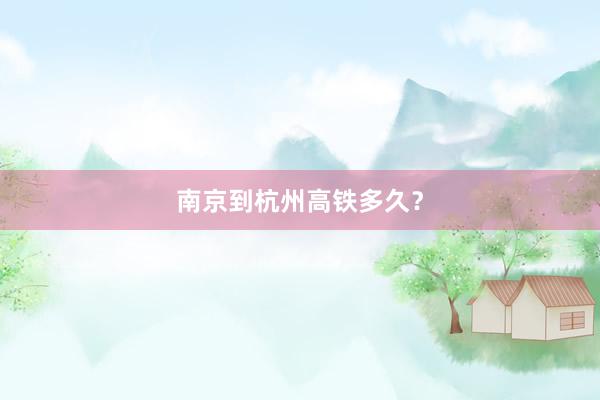 南京到杭州高铁多久？