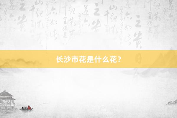 长沙市花是什么花？