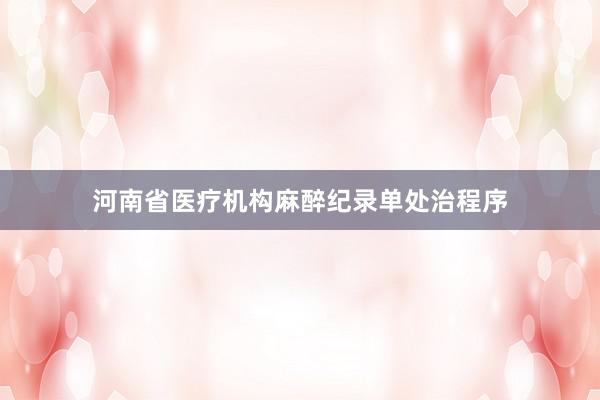 河南省医疗机构麻醉纪录单处治程序