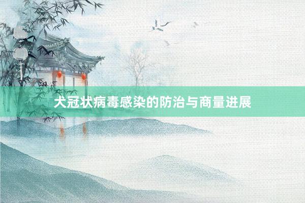 犬冠状病毒感染的防治与商量进展